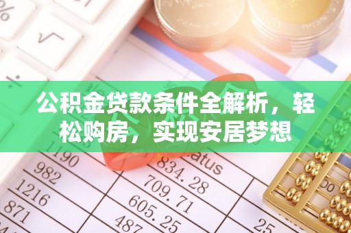 中堂公积金贷款条件全解析，轻松购房，实现安居梦想