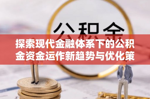 中堂探索现代金融体系下的公积金资金运作新趋势与优化策略