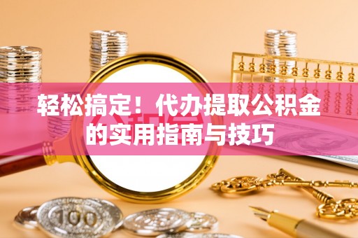 中堂轻松搞定！代办提取公积金的实用指南与技巧
