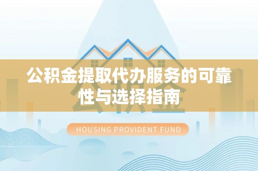 中堂公积金提取代办服务的可靠性与选择指南