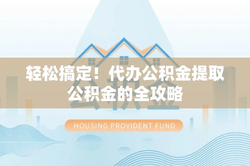 中堂轻松搞定！代办公积金提取公积金的全攻略