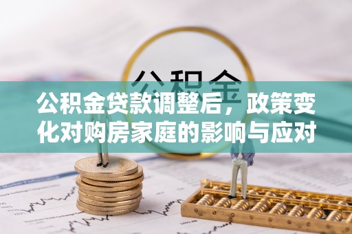 中堂公积金贷款调整后，政策变化对购房家庭的影响与应对策略