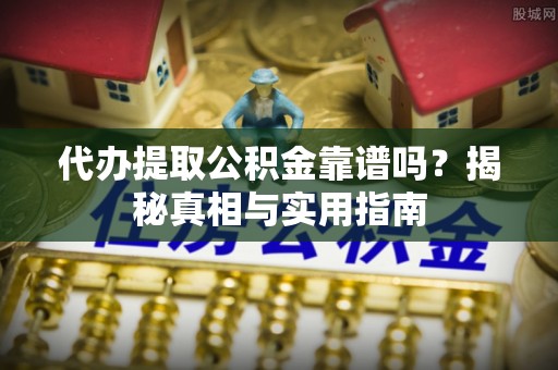 中堂代办提取公积金靠谱吗？揭秘真相与实用指南