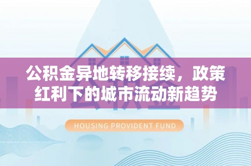 中堂公积金异地转移接续，政策红利下的城市流动新趋势