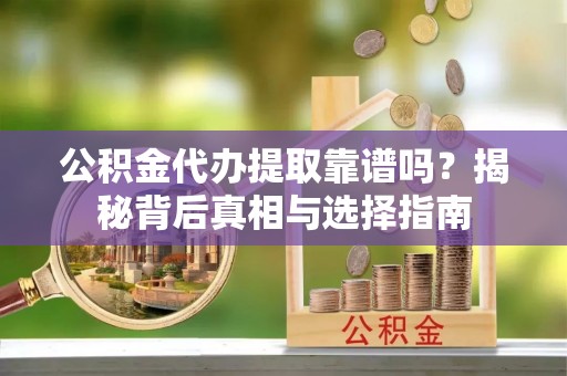 中堂公积金代办提取靠谱吗？揭秘背后真相与选择指南