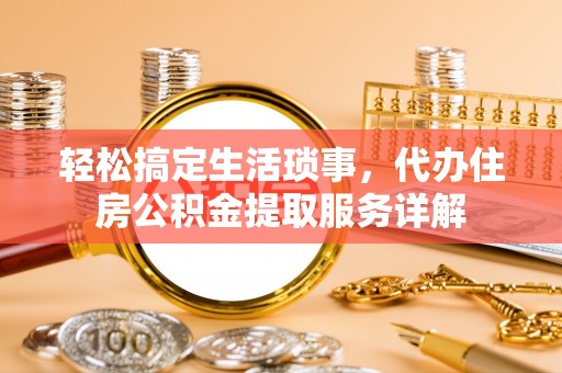 中堂轻松搞定生活琐事，代办住房公积金提取服务详解