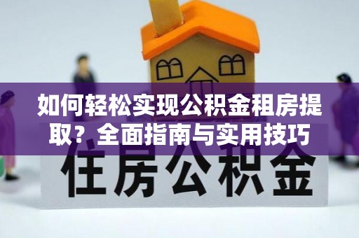 中堂如何轻松实现公积金租房提取？全面指南与实用技巧