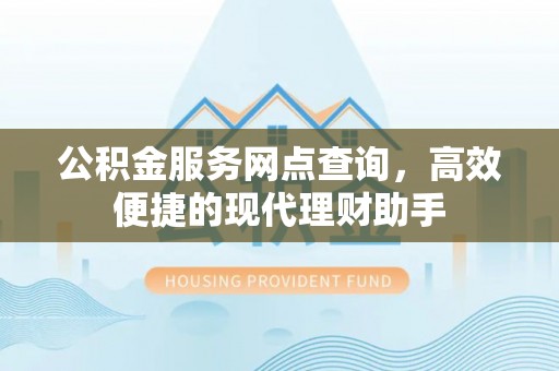 中堂公积金服务网点查询，高效便捷的现代理财助手