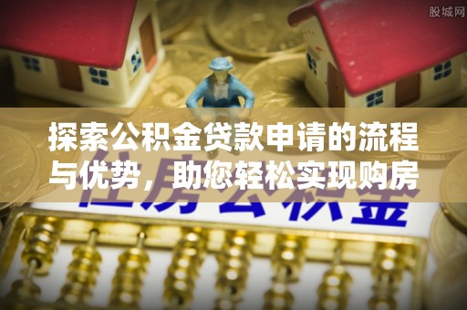 中堂探索公积金贷款申请的流程与优势，助您轻松实现购房梦想
