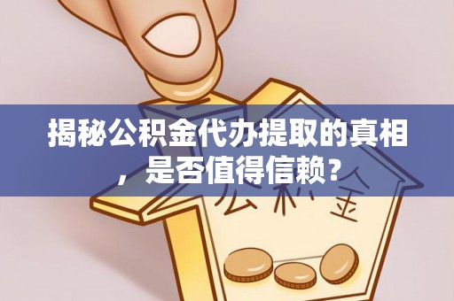 中堂揭秘公积金代办提取的真相，是否值得信赖？