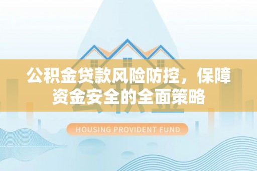 中堂公积金贷款风险防控，保障资金安全的全面策略
