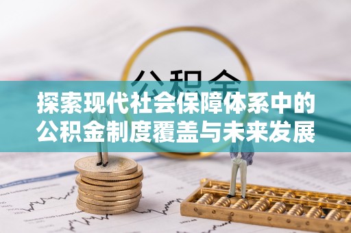 中堂探索现代社会保障体系中的公积金制度覆盖与未来发展