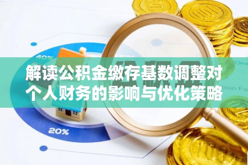 中堂解读公积金缴存基数调整对个人财务的影响与优化策略