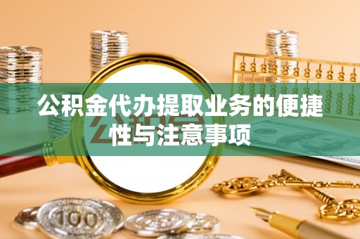 中堂公积金代办提取业务的便捷性与注意事项