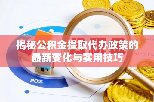 中堂揭秘公积金提取代办政策的最新变化与实用技巧