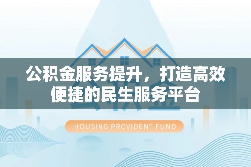 中堂公积金服务提升，打造高效便捷的民生服务平台