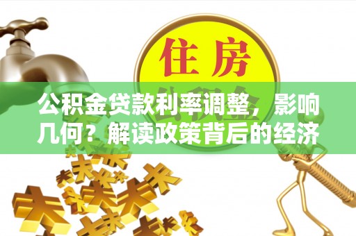 中堂公积金贷款利率调整，影响几何？解读政策背后的经济逻辑