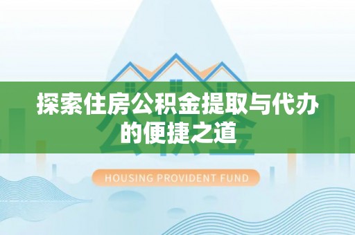 中堂探索住房公积金提取与代办的便捷之道