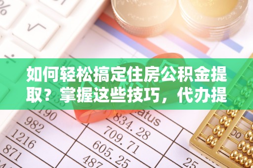 中堂如何轻松搞定住房公积金提取？掌握这些技巧，代办提取住房公积金不再难