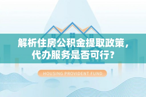 中堂解析住房公积金提取政策，代办服务是否可行？