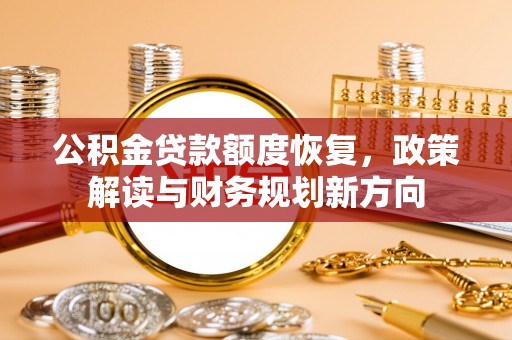 中堂公积金贷款额度恢复，政策解读与财务规划新方向