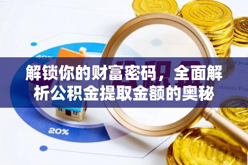 中堂解锁你的财富密码，全面解析公积金提取金额的奥秘