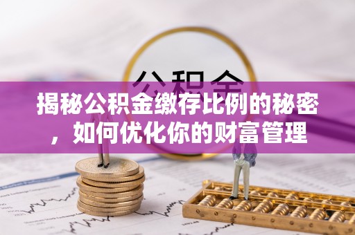 中堂揭秘公积金缴存比例的秘密，如何优化你的财富管理