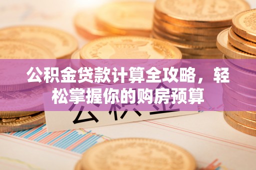 中堂公积金贷款计算全攻略，轻松掌握你的购房预算