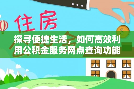 中堂探寻便捷生活，如何高效利用公积金服务网点查询功能