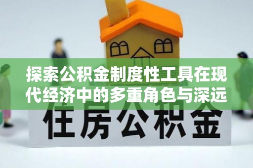 中堂探索公积金制度性工具在现代经济中的多重角色与深远影响