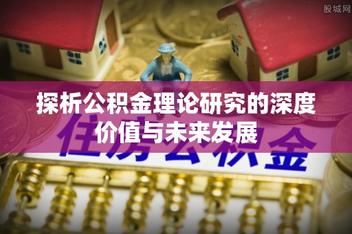 中堂探析公积金理论研究的深度价值与未来发展