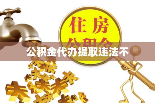 中堂公积金代办提取违法不