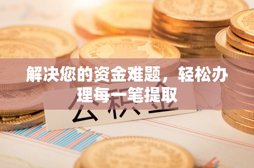 中堂解决您的资金难题，轻松办理每一笔提取