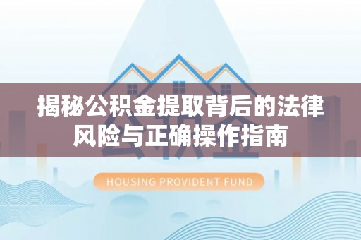 中堂揭秘公积金提取背后的法律风险与正确操作指南