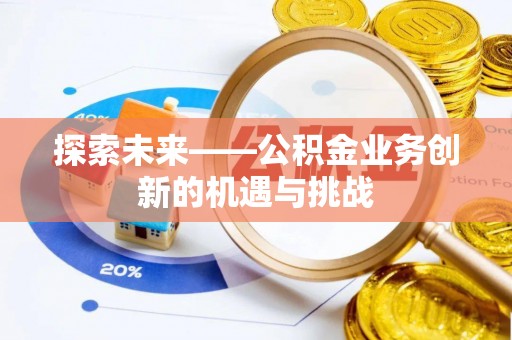中堂探索未来——公积金业务创新的机遇与挑战