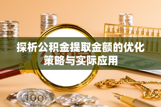 中堂探析公积金提取金额的优化策略与实际应用