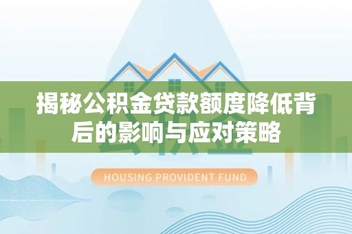 中堂揭秘公积金贷款额度降低背后的影响与应对策略