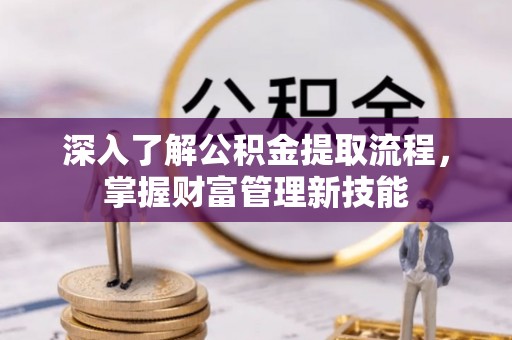中堂深入了解公积金提取流程，掌握财富管理新技能