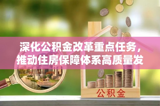中堂深化公积金改革重点任务，推动住房保障体系高质量发展