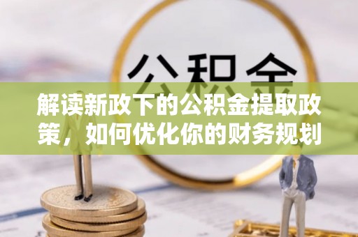 中堂解读新政下的公积金提取政策，如何优化你的财务规划