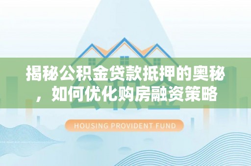 中堂揭秘公积金贷款抵押的奥秘，如何优化购房融资策略