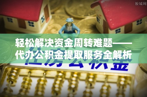 中堂轻松解决资金周转难题——代办公积金提取服务全解析