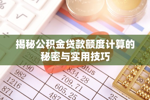 中堂揭秘公积金贷款额度计算的秘密与实用技巧