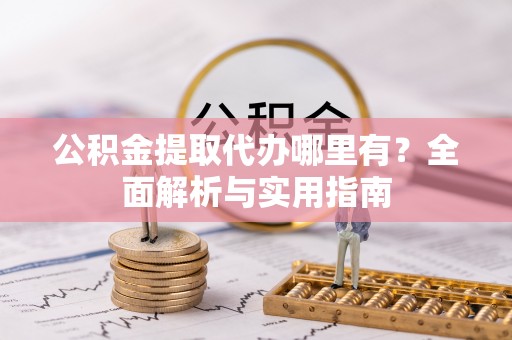 中堂公积金提取代办哪里有？全面解析与实用指南