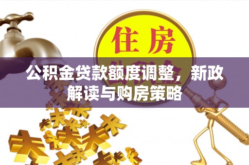 中堂公积金贷款额度调整，新政解读与购房策略
