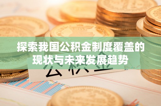 中堂探索我国公积金制度覆盖的现状与未来发展趋势