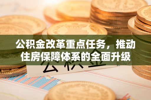 中堂公积金改革重点任务，推动住房保障体系的全面升级