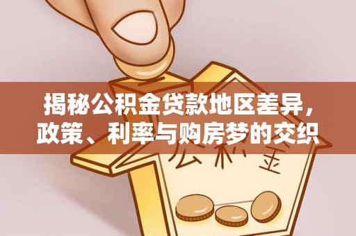 中堂揭秘公积金贷款地区差异，政策、利率与购房梦的交织