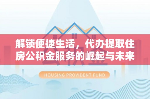 中堂解锁便捷生活，代办提取住房公积金服务的崛起与未来