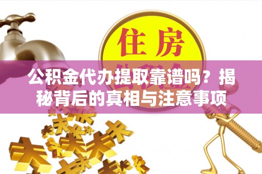中堂公积金代办提取靠谱吗？揭秘背后的真相与注意事项